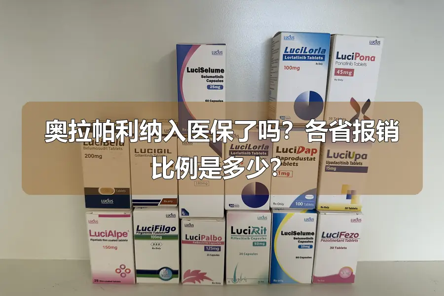 奥拉帕利纳入医保了吗?各省报销比例是多少?
